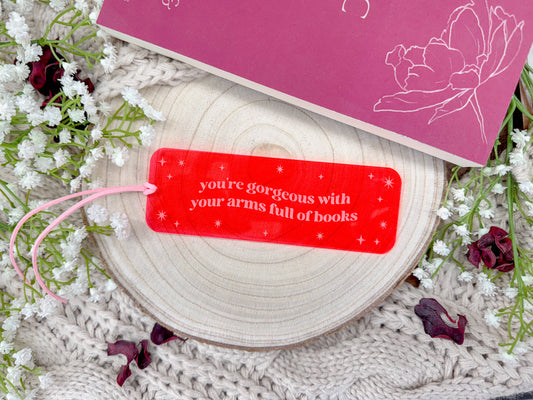 You're Gorgeous with Your Arms Full of Books – Pink Acrylic Bookmark