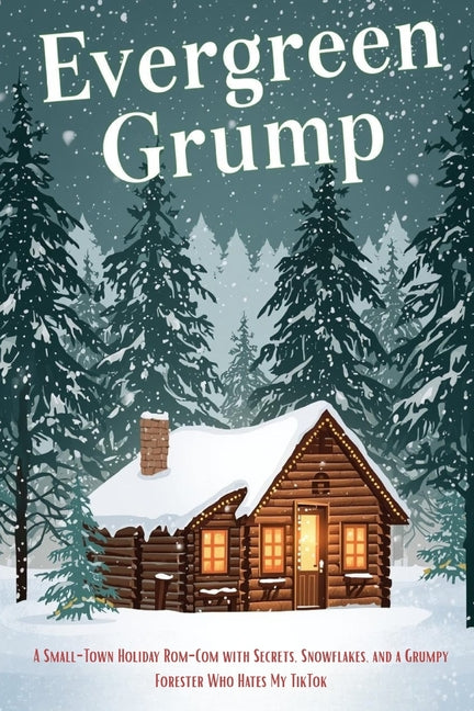 Evergreen Grump: A Small-Town Holiday Rom-Com with Secrets, Snowflakes, and a Grumpy Forester Who Hates My TikTok - Ingram