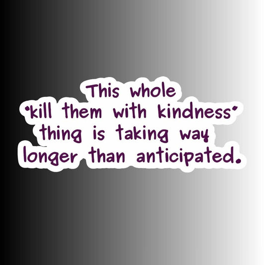 A die-cut sticker with the text 'This whole "kill them with kindness" thing is taking way longer than anticipated.' in purple lettering on a white background, shown against a black-to-white gradient backdrop.