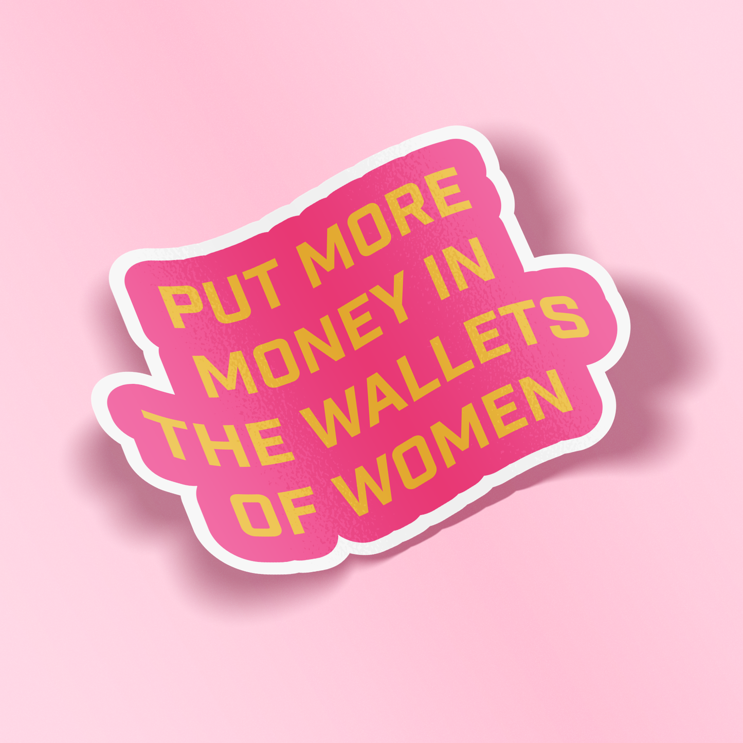 A die-cut sticker with a pink background and bold yellow text reading 'PUT MORE MONEY IN THE WALLETS OF WOMEN', outlined in white, shown on a solid pink background with a soft drop shadow.