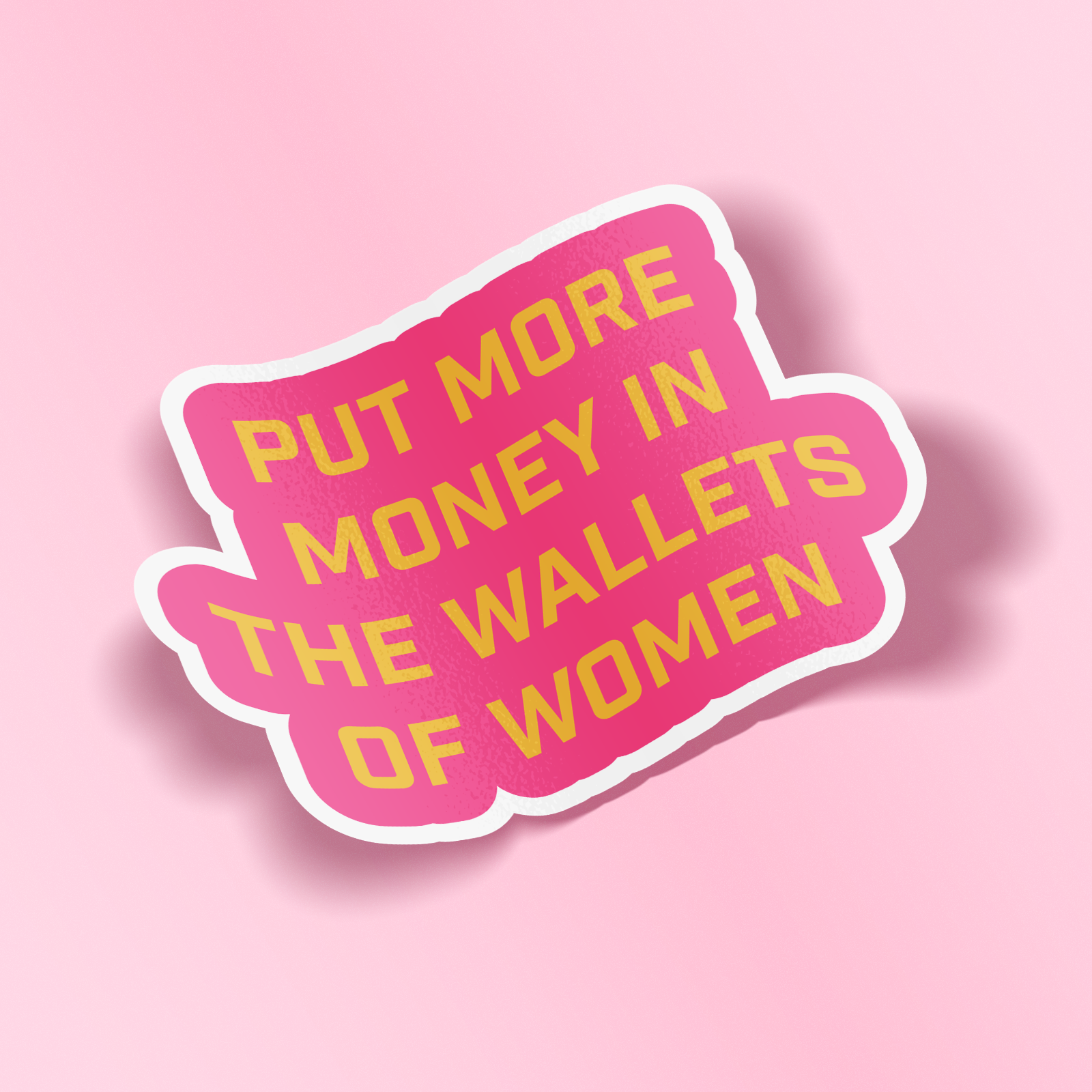 A die-cut sticker with a pink background and bold yellow text reading 'PUT MORE MONEY IN THE WALLETS OF WOMEN', outlined in white, shown on a solid pink background with a soft drop shadow.