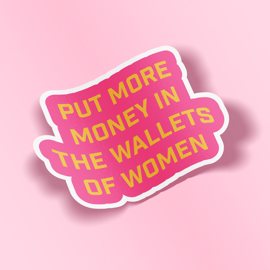 A die-cut sticker with a pink background and bold yellow text reading 'PUT MORE MONEY IN THE WALLETS OF WOMEN', outlined in white, shown on a solid pink background with a soft drop shadow.