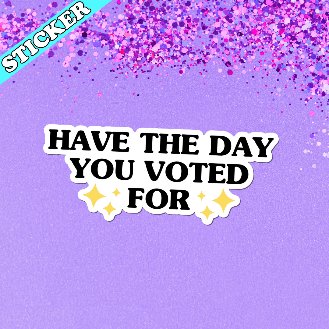 Have the Day You Voted For Sticker | Anti-Trump Political Vinyl Sticker