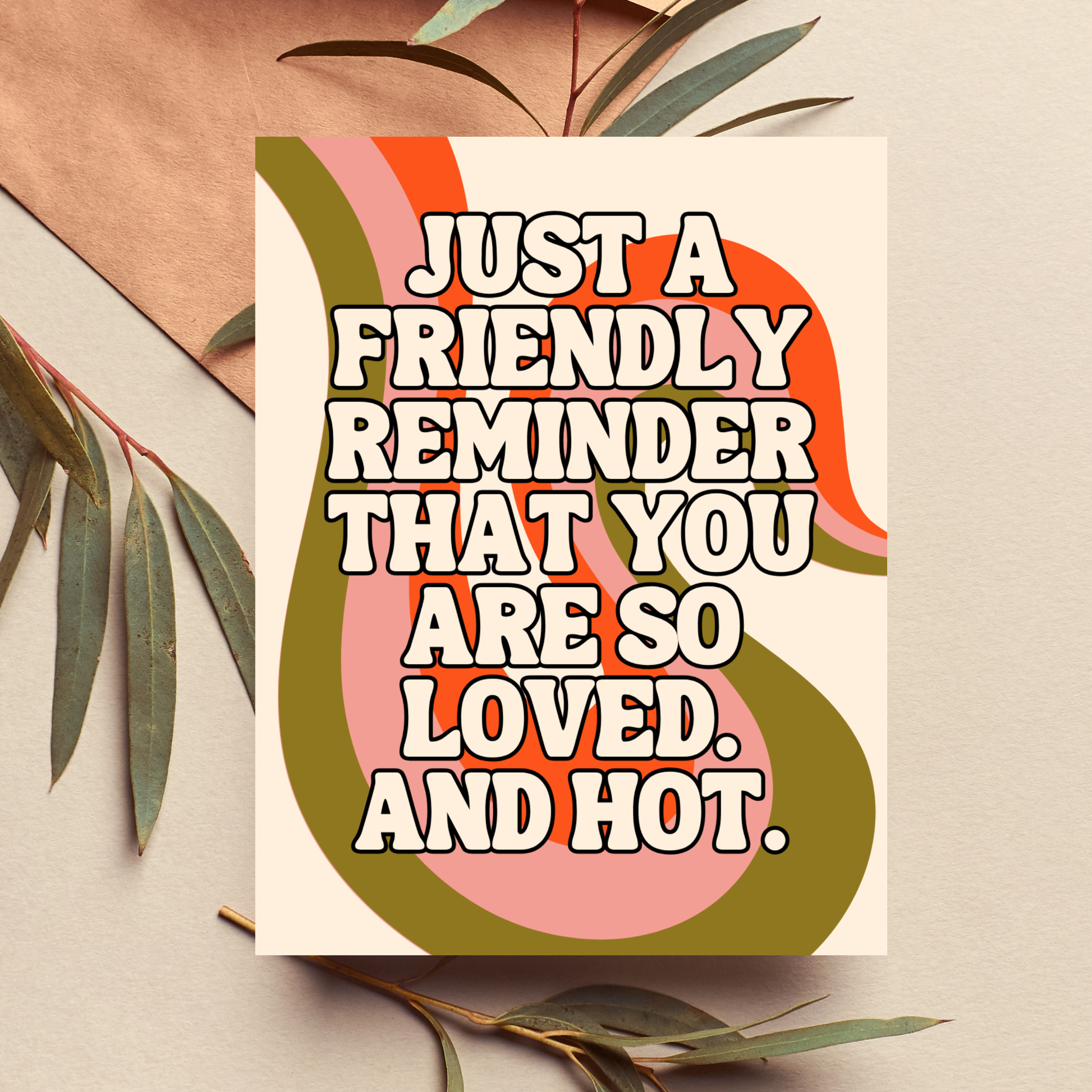 Card with text 'Just a friendly reminder that you are so loved and hot' on a decorative background with leaves.