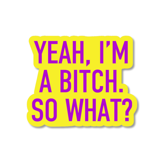 Sticker with text 'Yeah, I'm a bitch. So what?' on a yellow background