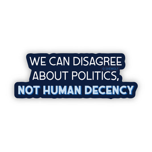 Sticker with text 'WE CAN DISAGREE ABOUT POLITICS, NOT HUMAN DECENCY' on a white background