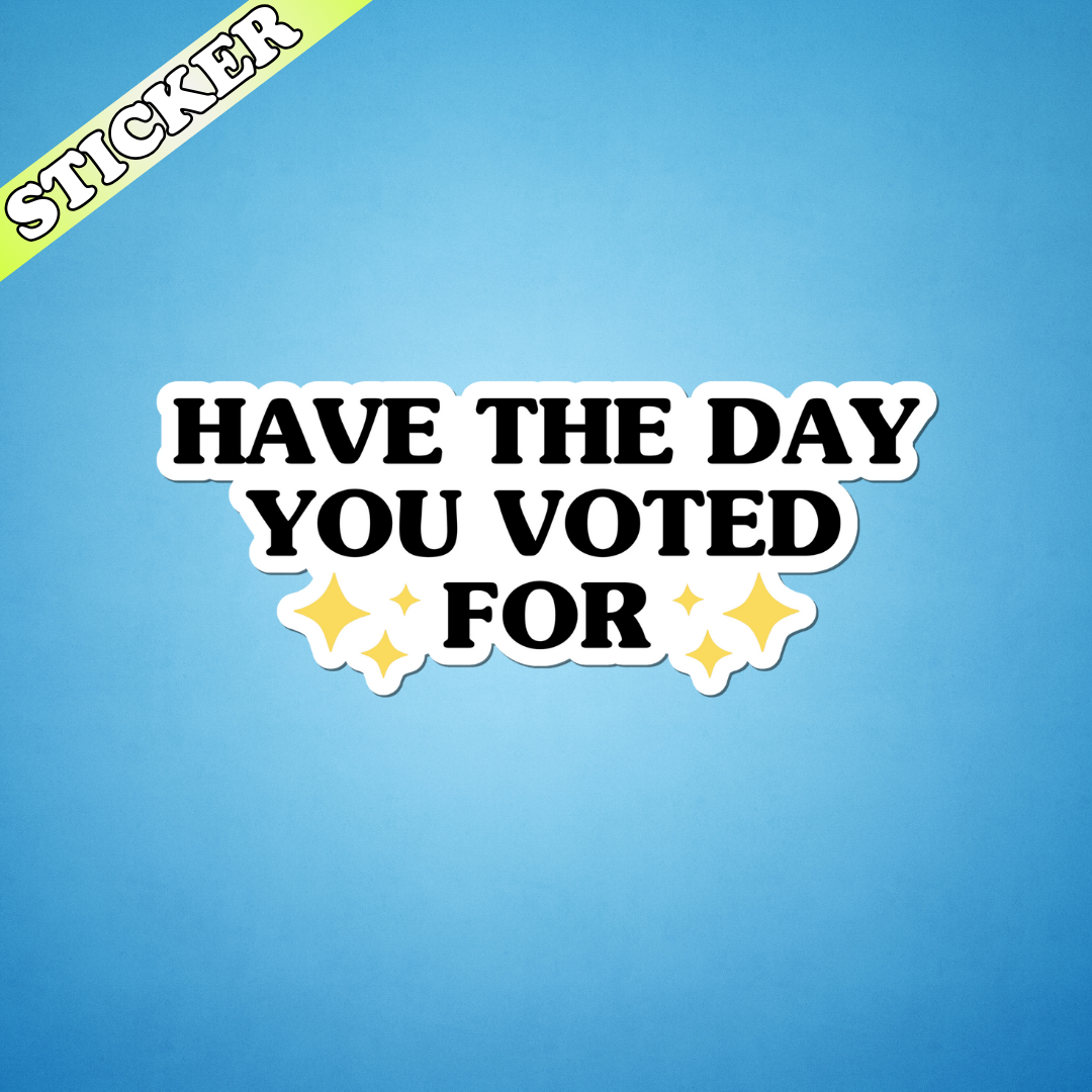 Have the Day You Voted For Sticker | Anti-Trump Political Vinyl Sticker