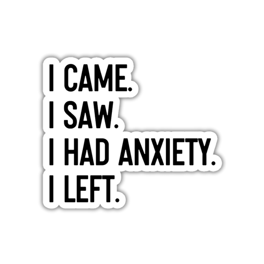 Sticker with text 'I CAME. I SAW. I HAD ANXIETY. I LEFT.' on a white background