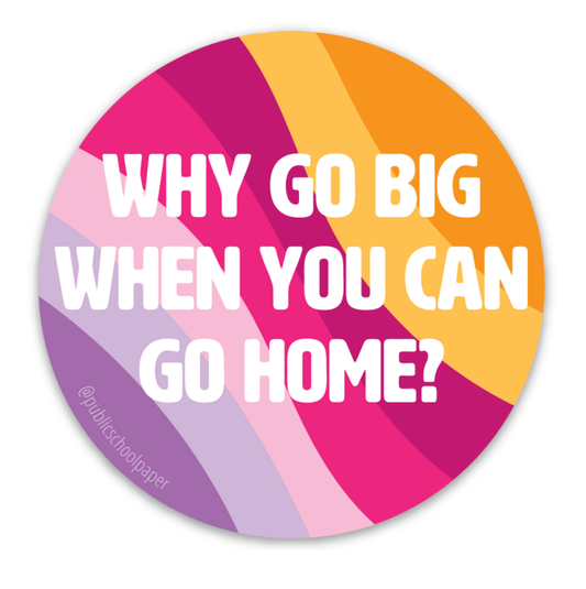 Colorful circular sticker with text 'WHY GO BIG WHEN YOU CAN GO HOME?' on a white background