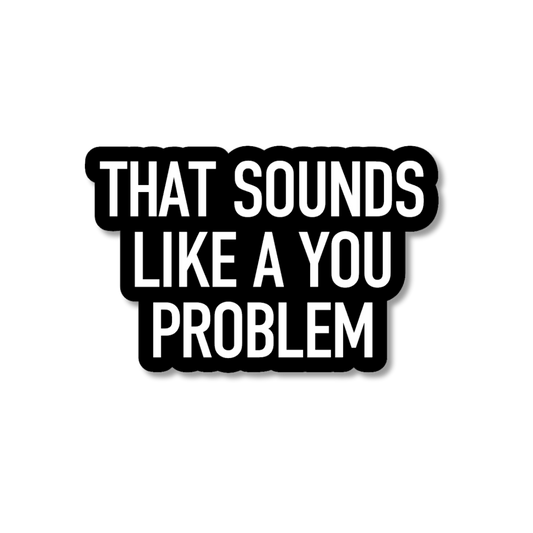 That Sounds Like a You Problem Sticker | Funny Sarcastic Vinyl Sticker