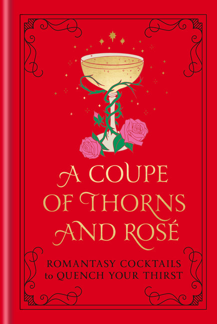 Coupe of Thorns and Rosé: Romantasy Cocktails to Quench Your Thirst: A Cocktail Recipe Book - Ingram
